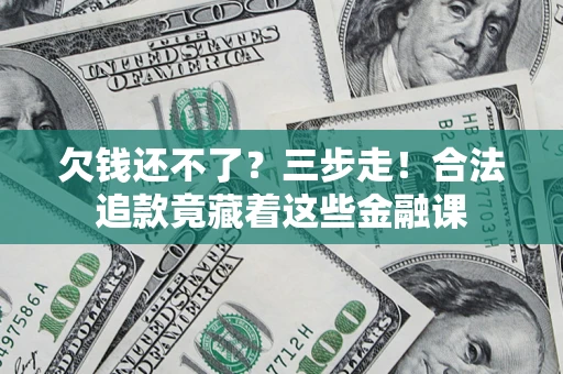 北京欠钱还不了？三步走！合法追款竟藏着这些金融课