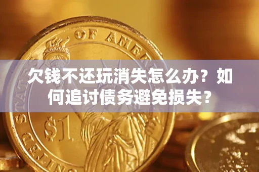 北京欠钱不还玩消失怎么办？如何追讨债务避免损失？