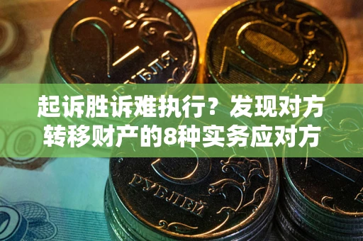 北京起诉胜诉难执行？发现对方转移财产的8种实务应对方案