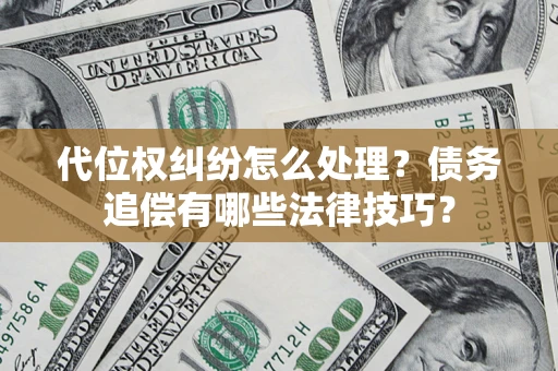 北京代位权纠纷怎么处理？债务追偿有哪些法律技巧？