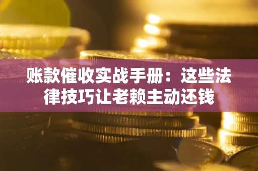 北京账款催收实战手册：这些法律技巧让老赖主动还钱
