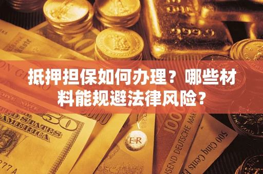 北京抵押担保如何办理？哪些材料能规避法律风险？