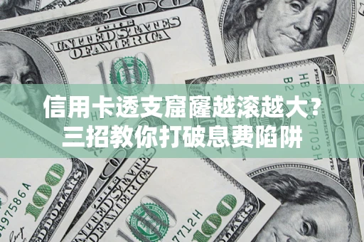 北京信用卡透支窟窿越滚越大？三招教你打破息费陷阱
