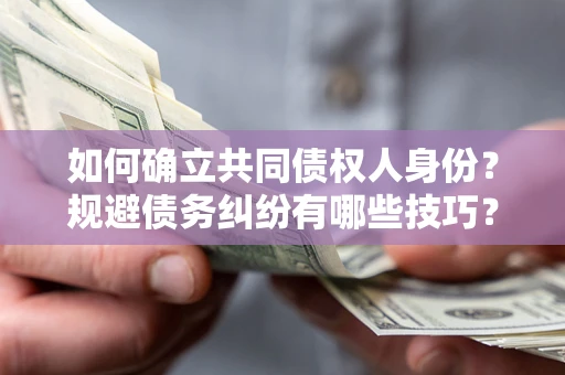 北京如何确立共同债权人身份？规避债务纠纷有哪些技巧？