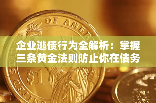 北京企业逃债行为全解析：掌握三条黄金法则防止你在债务乱局中“踩雷”
