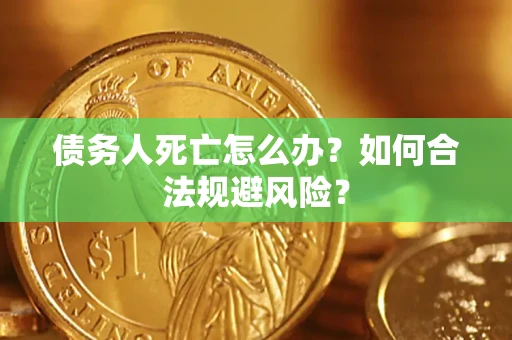 北京债务人死亡怎么办？如何合法规避风险？