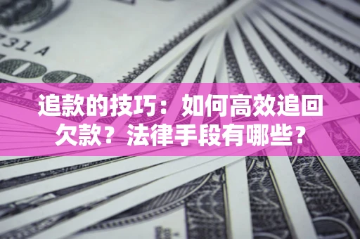 北京追款的技巧：如何高效追回欠款？法律手段有哪些？