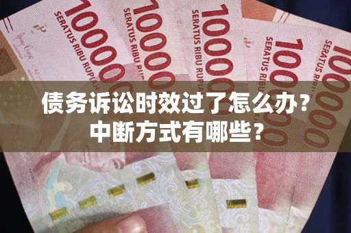 北京债务诉讼时效过了怎么办？中断方式有哪些？