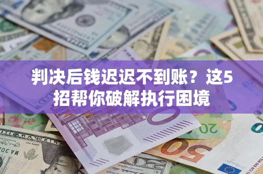 北京判决后钱迟迟不到账？这5招帮你破解执行困境