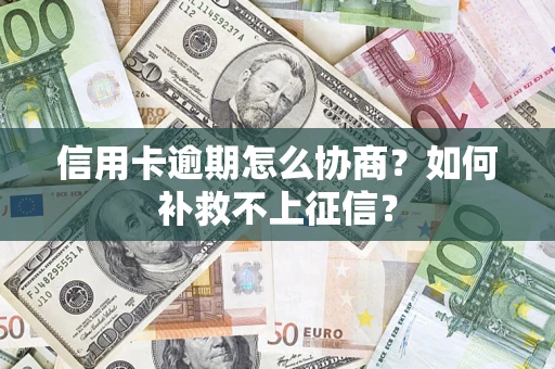 北京信用卡逾期怎么协商？如何补救不上征信？