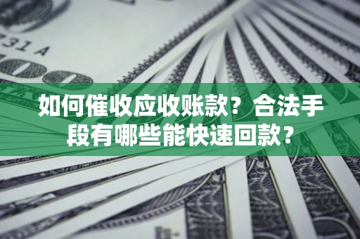 北京如何催收应收账款？合法手段有哪些能快速回款？