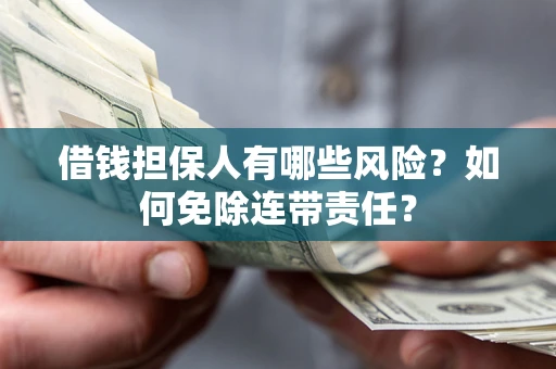 北京借钱担保人有哪些风险？如何免除连带责任？