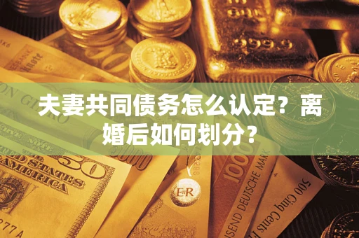 北京夫妻共同债务怎么认定？离婚后如何划分？