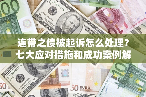 北京连带之债被起诉怎么处理？七大应对措施和成功案例解析