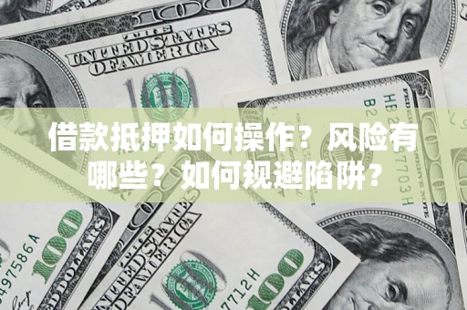 北京借款抵押如何操作?风险有哪些?如何规避陷阱? 北京借款抵押如何操作?风险有哪些?如何规避陷阱?