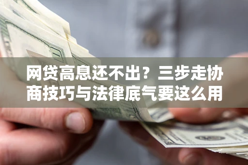 北京网贷高息还不出？三步走协商技巧与法律底气要这么用