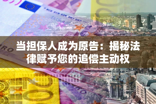 北京当担保人成为原告:揭秘法律赋予您的追偿主动权 北京当担保人成为原告:揭秘法律赋予您的追偿主动权