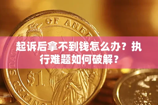 北京起诉后拿不到钱怎么办?执行难题如何破解? 北京起诉后拿不到钱怎么办?执行难题如何破解?