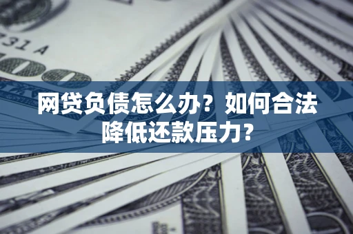 北京网贷负债怎么办？如何合法降低还款压力？
