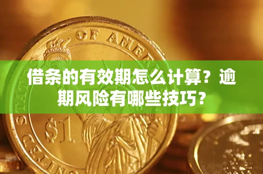 北京借条的有效期怎么计算？逾期风险有哪些技巧？