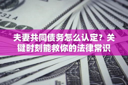 北京夫妻共同债务怎么认定？关键时刻能救你的法律常识