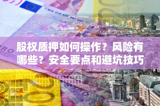 北京股权质押如何操作？风险有哪些？安全要点和避坑技巧？
