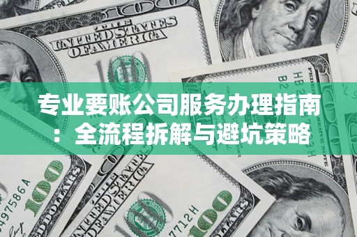 北京专业要账公司服务办理指南：全流程拆解与避坑策略