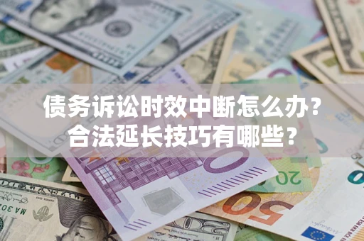 北京债务诉讼时效中断怎么办？合法延长技巧有哪些？