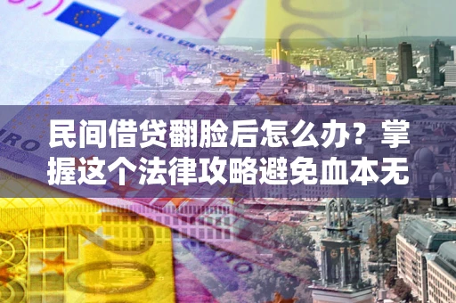 北京民间借贷翻脸后怎么办？掌握这个法律攻略避免血本无归