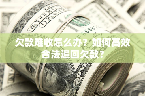 北京欠款难收怎么办？如何高效合法追回欠款？