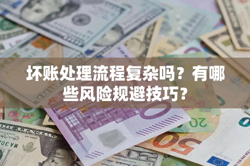 北京坏账处理流程复杂吗？有哪些风险规避技巧？