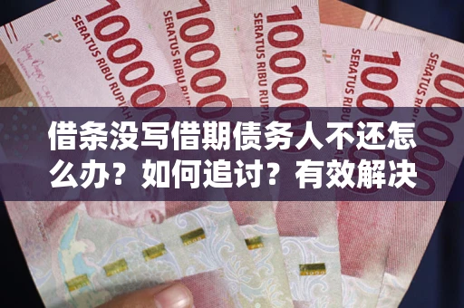 北京借条没写借期债务人不还怎么办？如何追讨？有效解决方案！