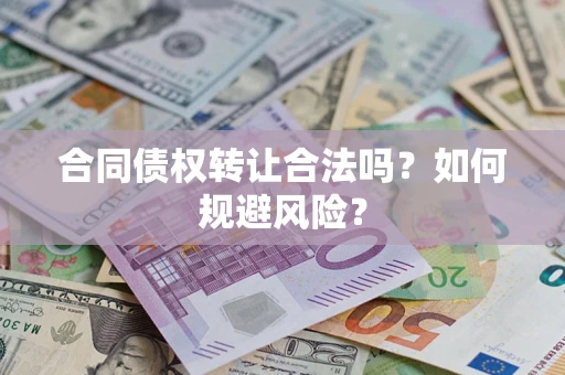 北京合同债权转让合法吗?如何规避风险? 北京合同债权转让合法吗?如何规避风险?
