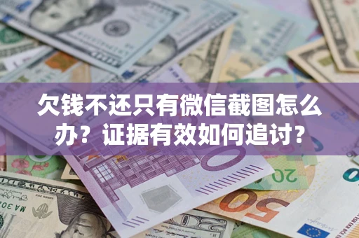 北京欠钱不还只有微信截图怎么办？证据有效如何追讨？