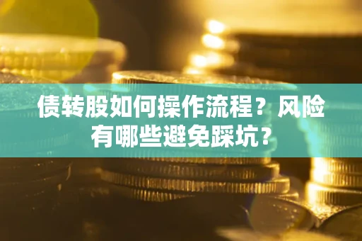 北京债转股如何操作流程?风险有哪些避免踩坑? 北京债转股如何操作流程?风险有哪些避免踩坑?