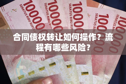北京合同债权转让如何操作？流程有哪些风险？