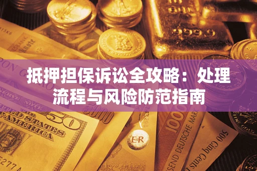 北京抵押担保诉讼全攻略：处理流程与风险防范指南