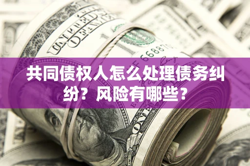 北京共同债权人怎么处理债务纠纷？风险有哪些？