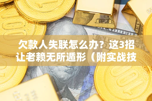北京欠款人失联怎么办？这3招让老赖无所遁形（附实战技巧）