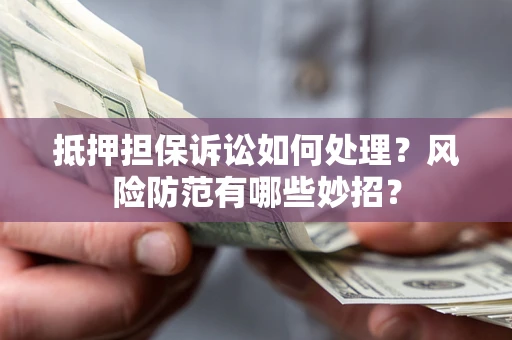 北京抵押担保诉讼如何处理？风险防范有哪些妙招？