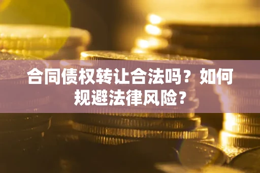 北京合同债权转让合法吗？如何规避法律风险？