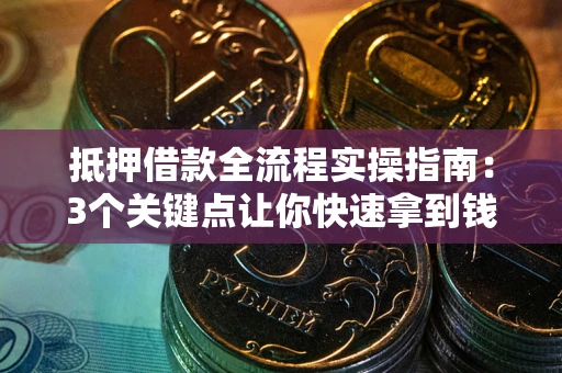 北京抵押借款全流程实操指南：3个关键点让你快速拿到钱