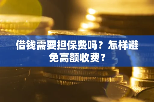 北京借钱需要担保费吗？怎样避免高额收费？