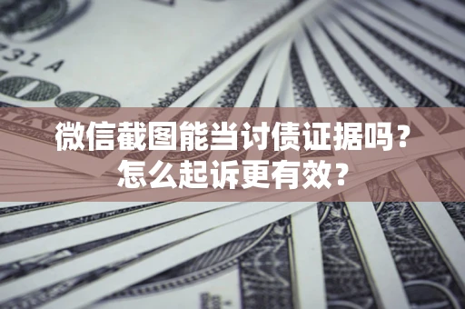 北京微信截图能当讨债证据吗？怎么起诉更有效？