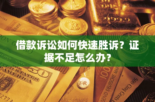北京借款诉讼如何快速胜诉？证据不足怎么办？