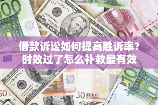 北京借款诉讼如何提高胜诉率？时效过了怎么补救最有效