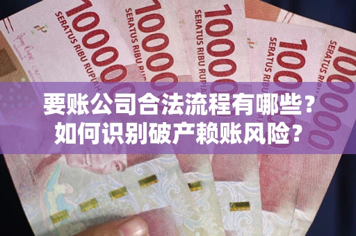 北京要账公司合法流程有哪些？如何识别破产赖账风险？