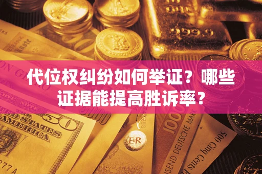 北京代位权纠纷如何举证？哪些证据能提高胜诉率？