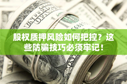 北京股权质押风险如何把控？这些防骗技巧必须牢记！