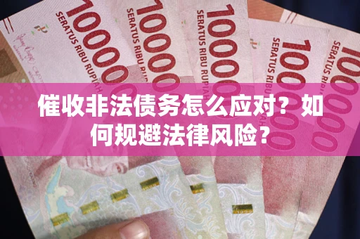 北京催收非法债务怎么应对？如何规避法律风险？